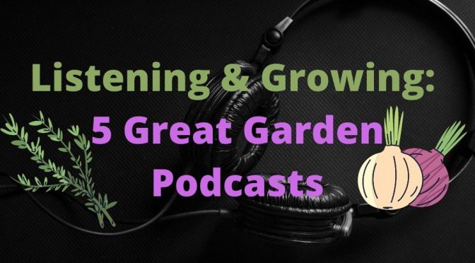 Listening & Growing: 5 Great Garden Podcasts